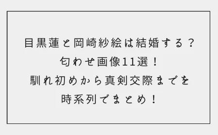 【2022年最新】目黒蓮と岡崎紗絵は結婚する？匂わせ画像６選！馴れ初めから真剣交際までを時系列でまとめ！